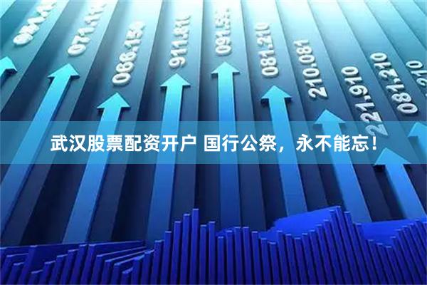 武汉股票配资开户 国行公祭，永不能忘！