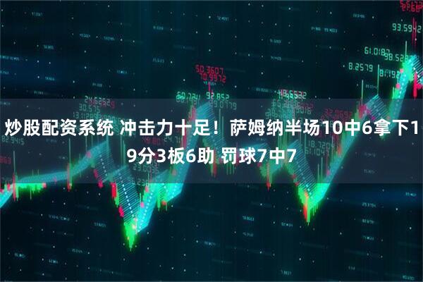 炒股配资系统 冲击力十足！萨姆纳半场10中6拿下19分3板6助 罚球7中7