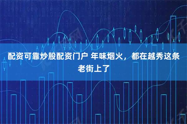 配资可靠炒股配资门户 年味烟火，都在越秀这条老街上了