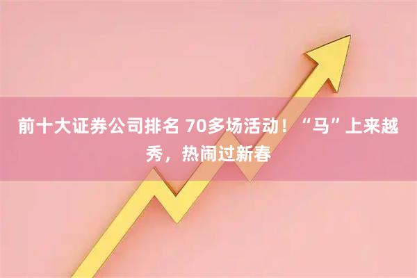 前十大证券公司排名 70多场活动！“马”上来越秀，热闹过新春