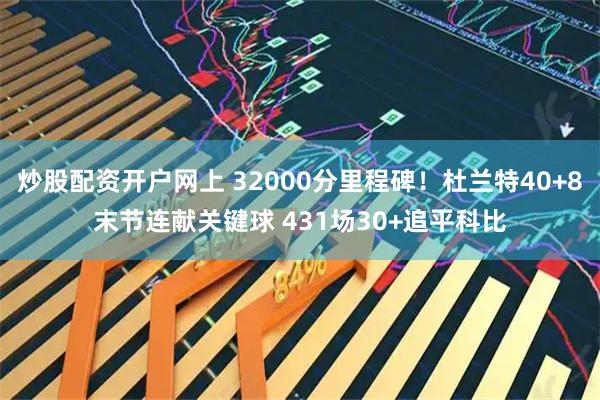 炒股配资开户网上 32000分里程碑！杜兰特40+8末节连献关键球 431场30+追平科比