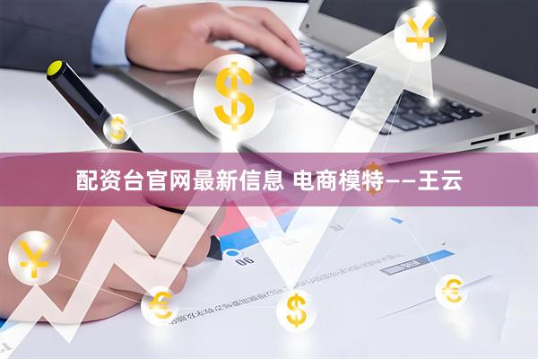 配资台官网最新信息 电商模特——王云