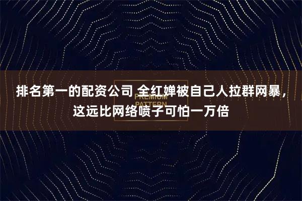 排名第一的配资公司 全红婵被自己人拉群网暴，这远比网络喷子可怕一万倍